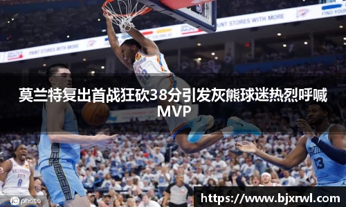 莫兰特复出首战狂砍38分引发灰熊球迷热烈呼喊MVP
