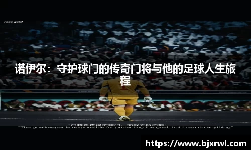 诺伊尔：守护球门的传奇门将与他的足球人生旅程
