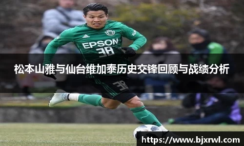 松本山雅与仙台维加泰历史交锋回顾与战绩分析