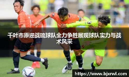 千叶市原迎战琉球队全力争胜展现球队实力与战术风采