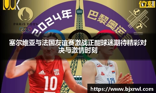 塞尔维亚与法国友谊赛激战正酣球迷期待精彩对决与激情时刻