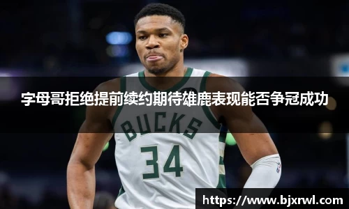 字母哥拒绝提前续约期待雄鹿表现能否争冠成功