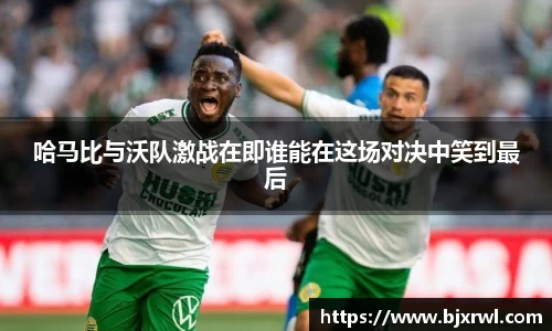 哈马比与沃队激战在即谁能在这场对决中笑到最后