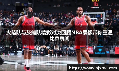 火箭队与灰熊队精彩对决回顾NBA录像带你重温比赛瞬间