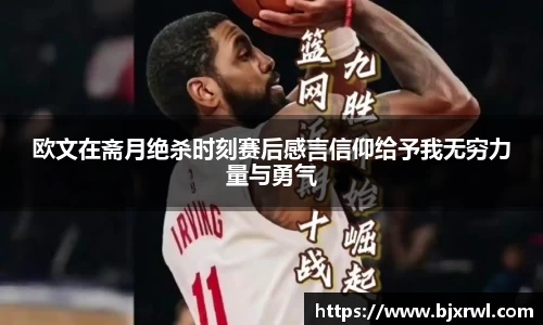 欧文在斋月绝杀时刻赛后感言信仰给予我无穷力量与勇气