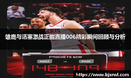 雄鹿与活塞激战正酣直播006精彩瞬间回顾与分析