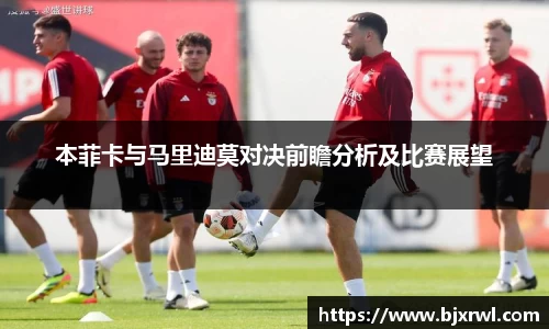 本菲卡与马里迪莫对决前瞻分析及比赛展望
