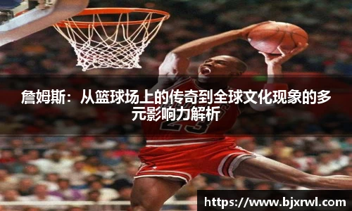 詹姆斯：从篮球场上的传奇到全球文化现象的多元影响力解析