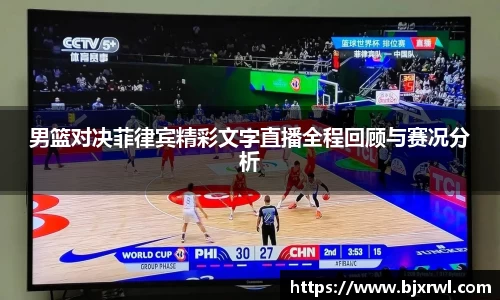 男篮对决菲律宾精彩文字直播全程回顾与赛况分析