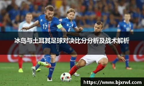 冰岛与土耳其足球对决比分分析及战术解析