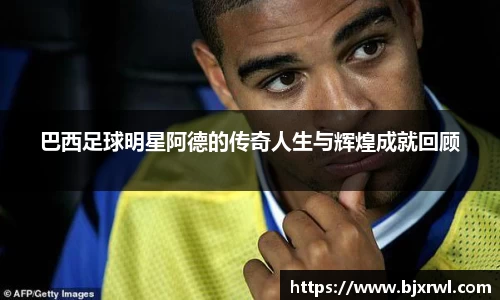 巴西足球明星阿德的传奇人生与辉煌成就回顾