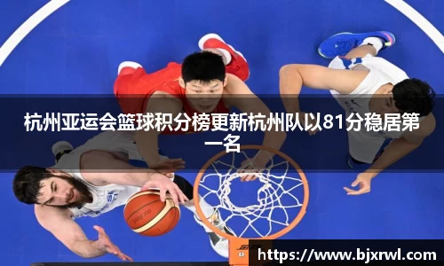 杭州亚运会篮球积分榜更新杭州队以81分稳居第一名