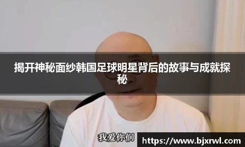 揭开神秘面纱韩国足球明星背后的故事与成就探秘
