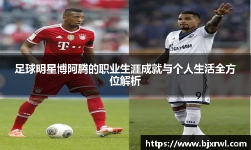 足球明星博阿腾的职业生涯成就与个人生活全方位解析