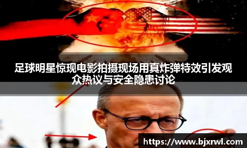 足球明星惊现电影拍摄现场用真炸弹特效引发观众热议与安全隐患讨论