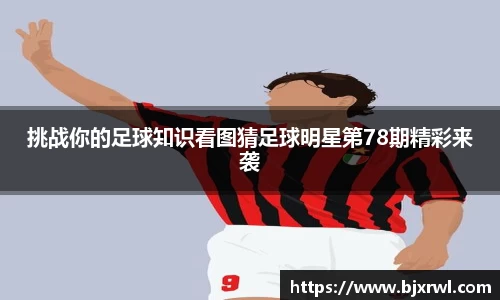 挑战你的足球知识看图猜足球明星第78期精彩来袭